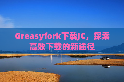 Greasyfork下载JC，探索高效下载的新途径